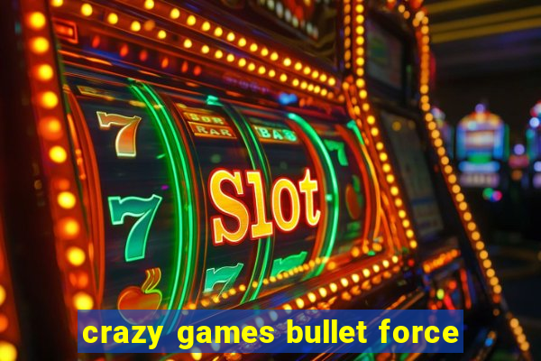 crazy games bullet force